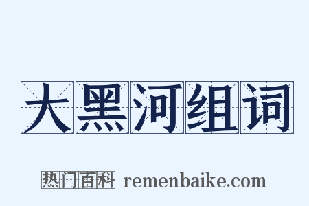 大黑河组词是什么意思的图片
